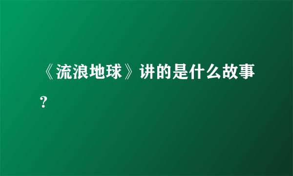 《流浪地球》讲的是什么故事？