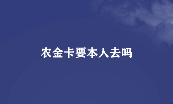 农金卡要本人去吗