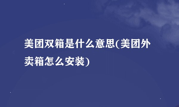 美团双箱是什么意思(美团外卖箱怎么安装)