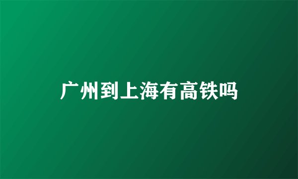 广州到上海有高铁吗