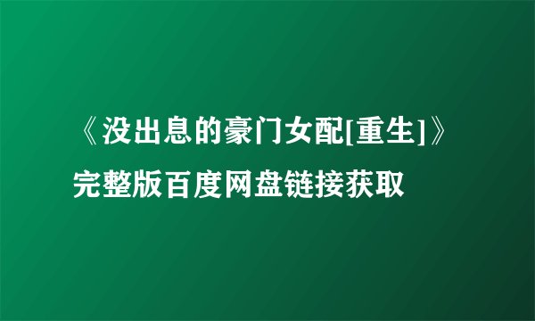 《没出息的豪门女配[重生]》完整版百度网盘链接获取