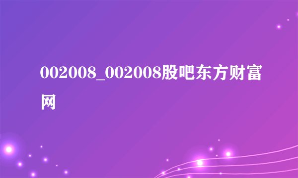 002008_002008股吧东方财富网