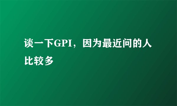 谈一下GPI，因为最近问的人比较多