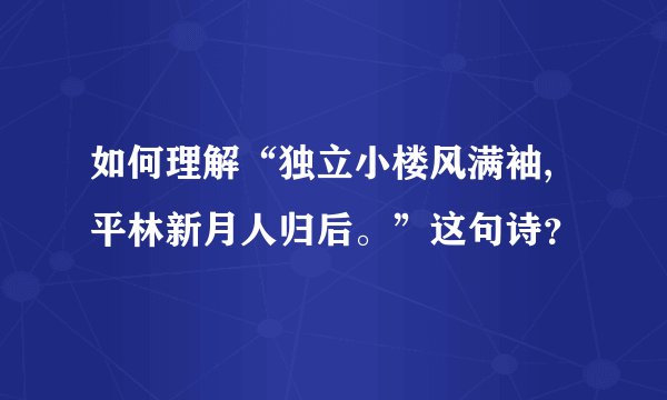 如何理解“独立小楼风满袖,平林新月人归后。”这句诗？
