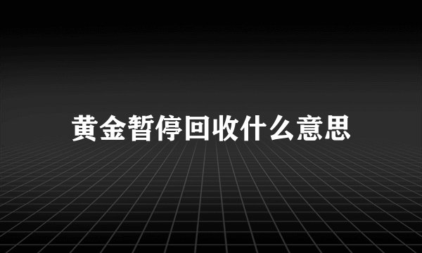 黄金暂停回收什么意思