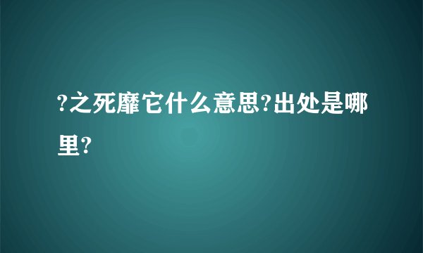 ?之死靡它什么意思?出处是哪里?