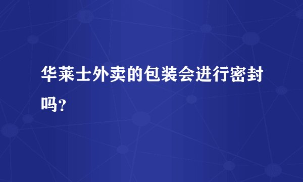 华莱士外卖的包装会进行密封吗？
