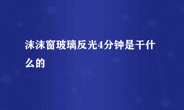沫沫窗玻璃反光4分钟是干什么的