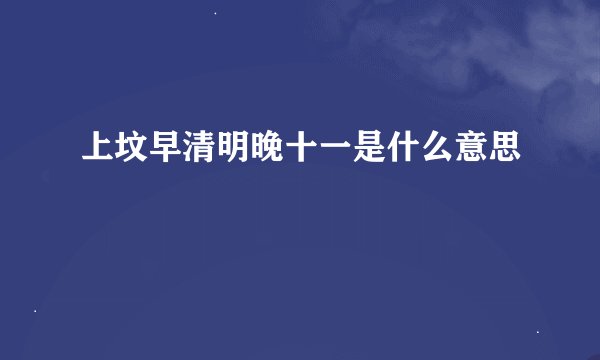上坟早清明晚十一是什么意思