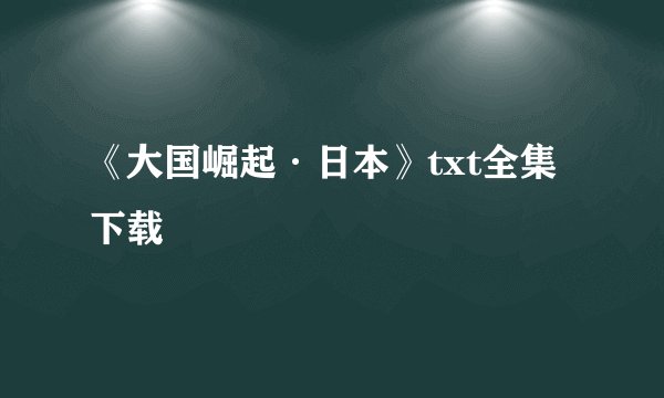 《大国崛起·日本》txt全集下载