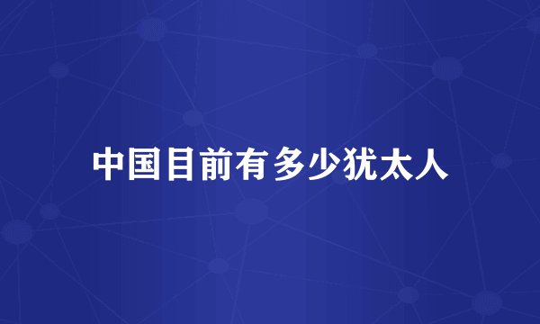 中国目前有多少犹太人