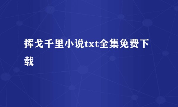 挥戈千里小说txt全集免费下载