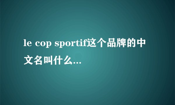 le cop sportif这个品牌的中文名叫什么大神们帮帮忙