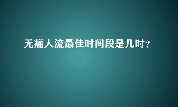 无痛人流最佳时间段是几时？