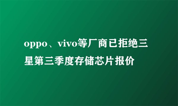 oppo、vivo等厂商已拒绝三星第三季度存储芯片报价