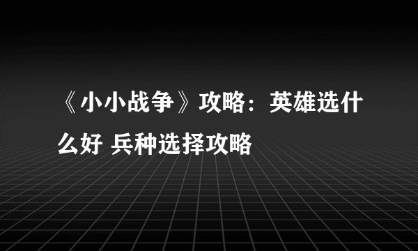《小小战争》攻略：英雄选什么好 兵种选择攻略