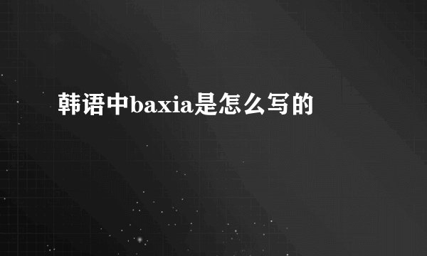 韩语中baxia是怎么写的