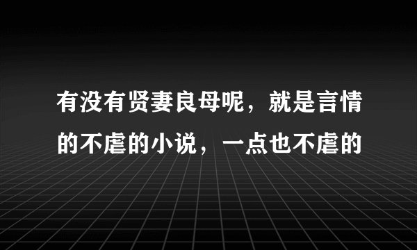 有没有贤妻良母呢,就是言情的不虐的小说,一点也不虐的
