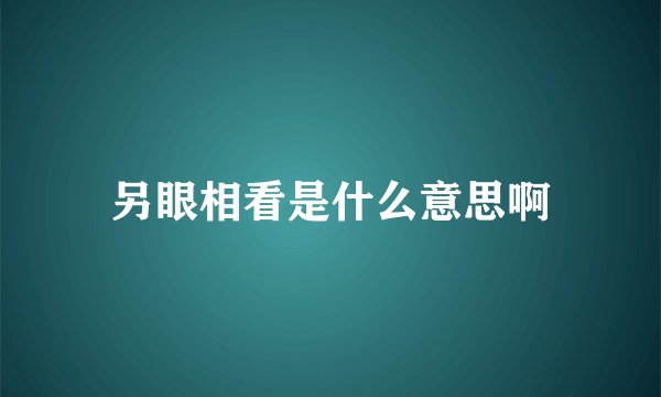 另眼相看是什么意思啊