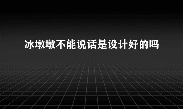 冰墩墩不能说话是设计好的吗