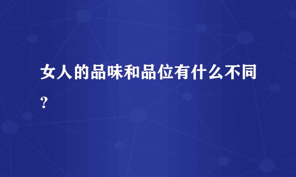 女人的品味和品位有什么不同？