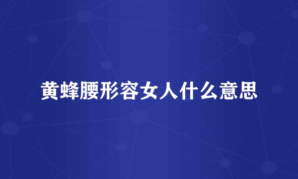 黄蜂腰形容女人什么意思