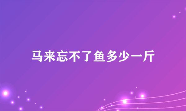 马来忘不了鱼多少一斤