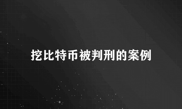 挖比特币被判刑的案例