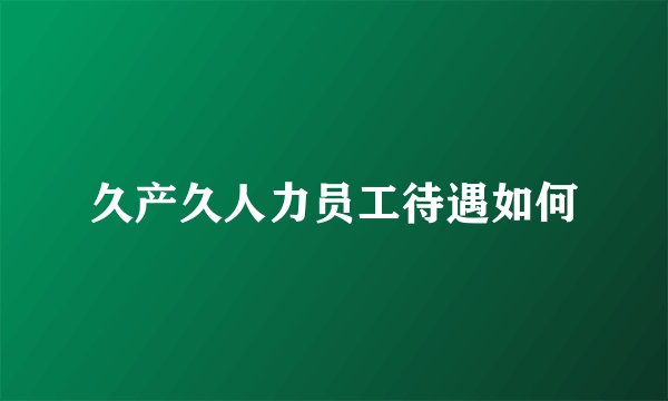 久产久人力员工待遇如何