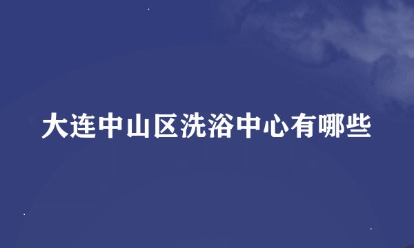 大连中山区洗浴中心有哪些