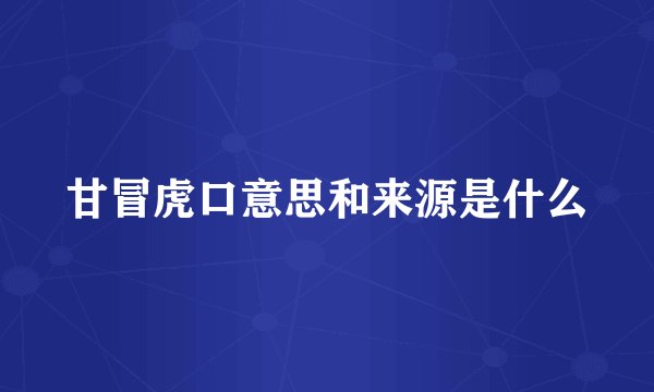甘冒虎口意思和来源是什么