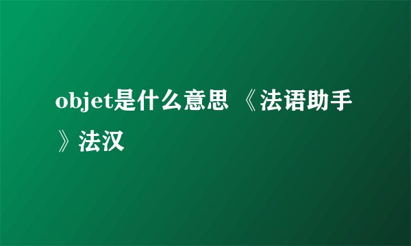 objet是什么意思 《法语助手》法汉