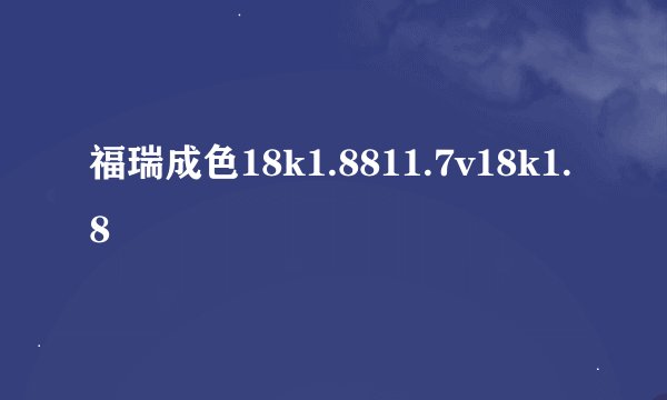 福瑞成色18k1.8811.7v18k1.8