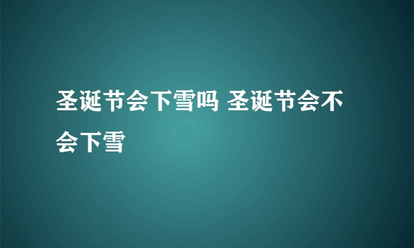圣诞节会下雪吗 圣诞节会不会下雪