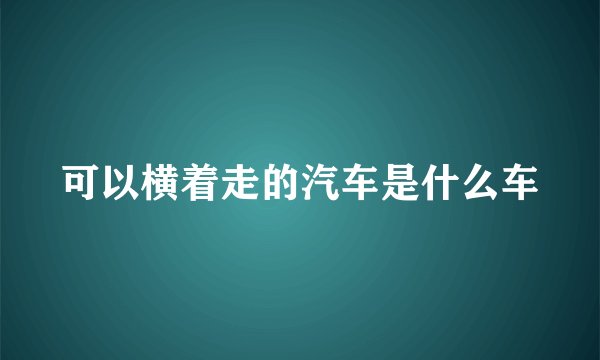可以横着走的汽车是什么车