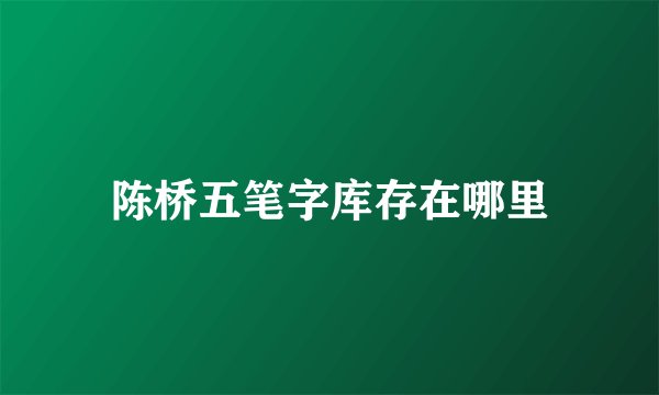 陈桥五笔字库存在哪里