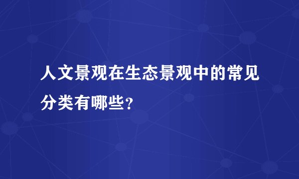 人文景观在生态景观中的常见分类有哪些?