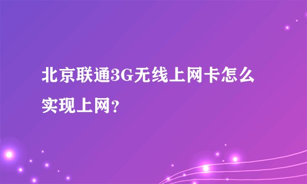 北京联通3G无线上网卡怎么实现上网？