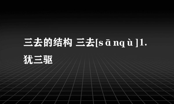 三去的结构 三去[sānqù]⒈犹三驱