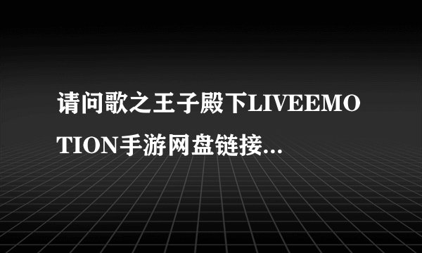 请问歌之王子殿下LIVEEMOTION手游网盘链接获取方式是什么