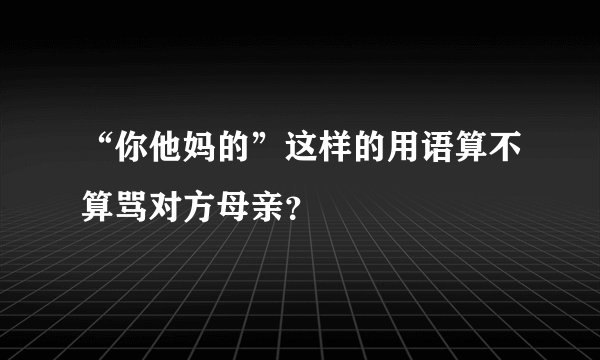 “你他妈的”这样的用语算不算骂对方母亲？