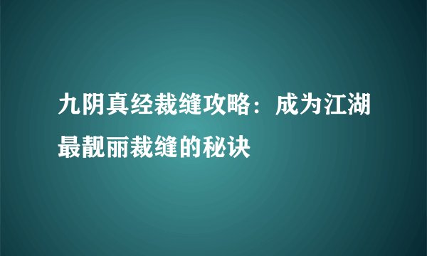 九阴真经裁缝攻略：成为江湖最靓丽裁缝的秘诀