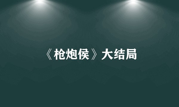 《枪炮侯》大结局