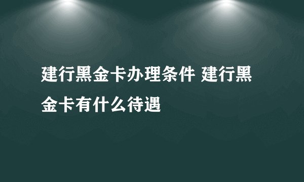建行黑金卡办理条件 建行黑金卡有什么待遇