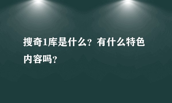 搜奇1库是什么？有什么特色内容吗？