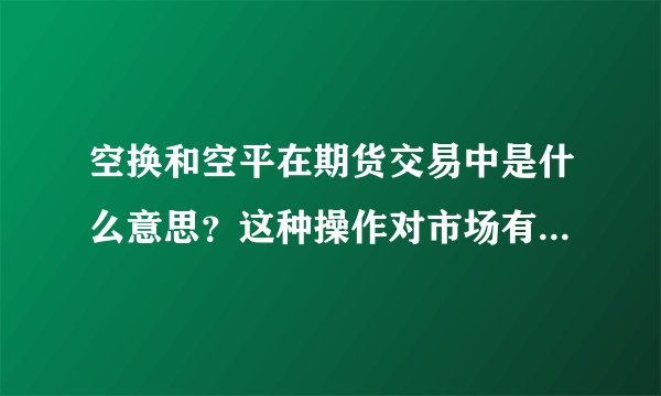 空换和空平在期货交易中是什么意思？这种操作对市场有何影响？