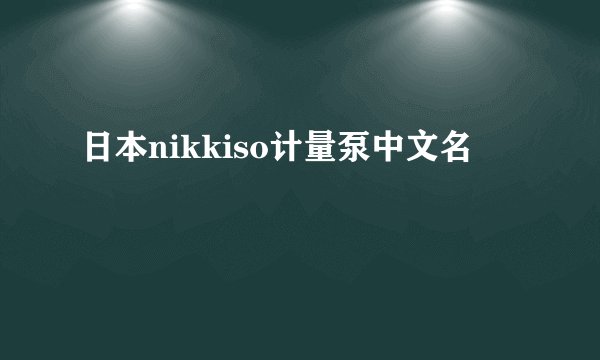 日本nikkiso计量泵中文名