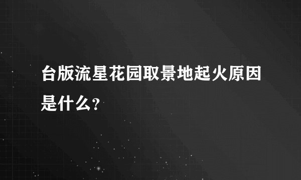 台版流星花园取景地起火原因是什么？