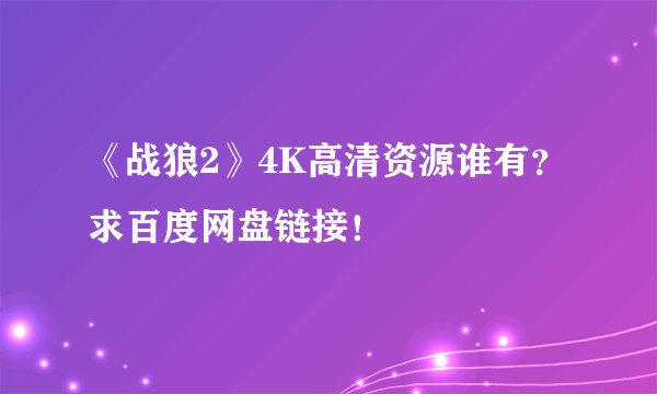 《战狼2》4K高清资源谁有？求百度网盘链接！