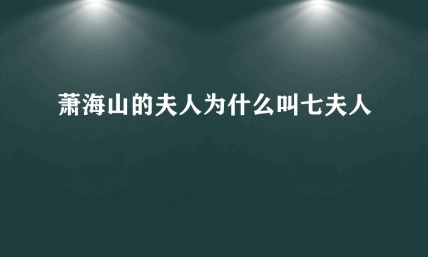 萧海山的夫人为什么叫七夫人
